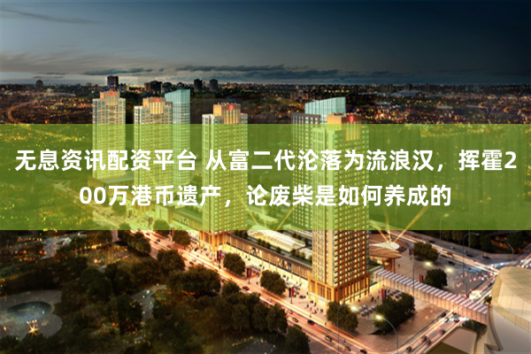 无息资讯配资平台 从富二代沦落为流浪汉，挥霍200万港币遗产，论废柴是如何养成的