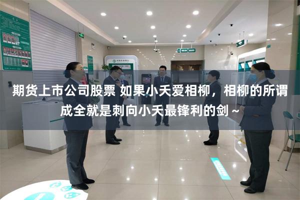 期货上市公司股票 如果小夭爱相柳，相柳的所谓成全就是刺向小夭最锋利的剑～