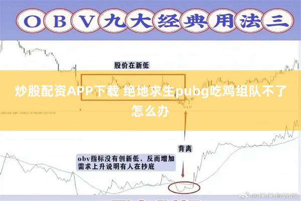 炒股配资APP下载 绝地求生pubg吃鸡组队不了怎么办