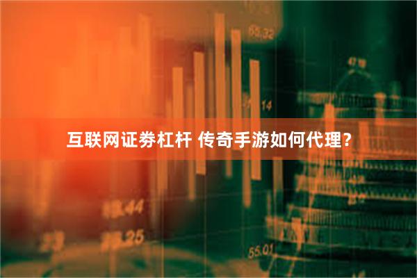 互联网证劵杠杆 传奇手游如何代理？