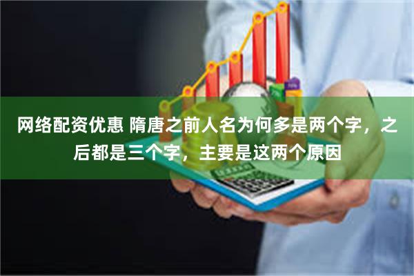 网络配资优惠 隋唐之前人名为何多是两个字，之后都是三个字，主要是这两个原因