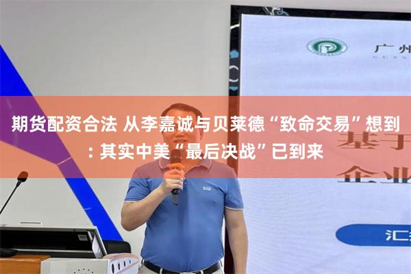 期货配资合法 从李嘉诚与贝莱德“致命交易”想到: 其实中美“最后决战”已到来
