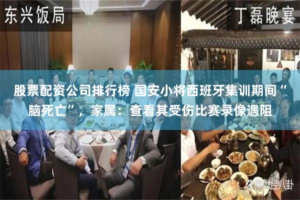 股票配资公司排行榜 国安小将西班牙集训期间“脑死亡”，家属：查看其受伤比赛录像遇阻