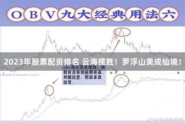 2023年股票配资排名 云海揽胜！罗浮山美成仙境！