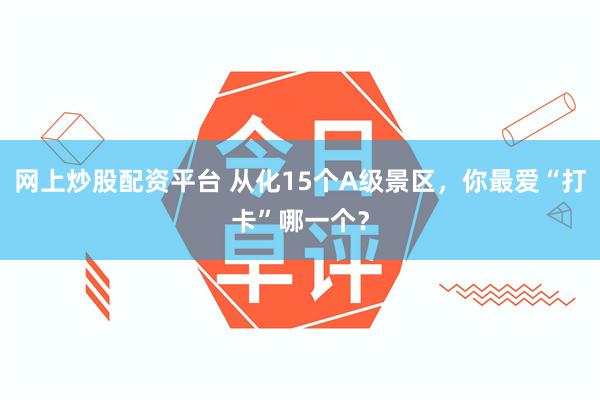 网上炒股配资平台 从化15个A级景区，你最爱“打卡”哪一个？
