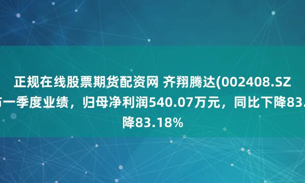 正规在线股票期货配资网 齐翔腾达(002408.SZ)发布一季度业绩，归母净利润540.07万元，同比下降83.18%