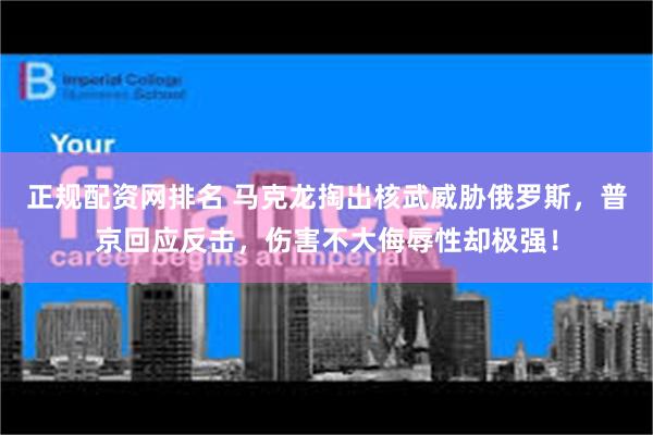 正规配资网排名 马克龙掏出核武威胁俄罗斯，普京回应反击，伤害不大侮辱性却极强！