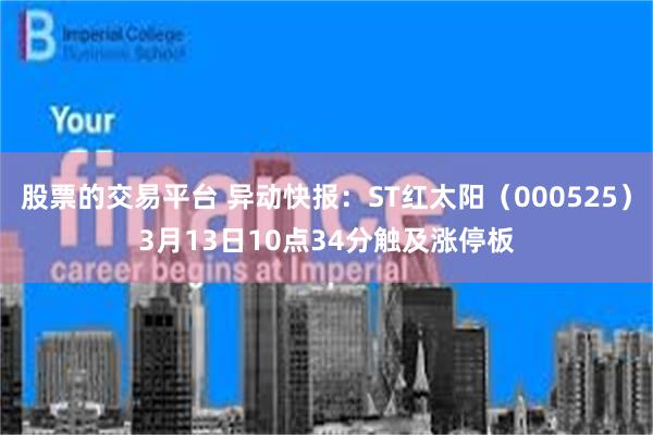 股票的交易平台 异动快报：ST红太阳（000525）3月13日10点34分触及涨停板