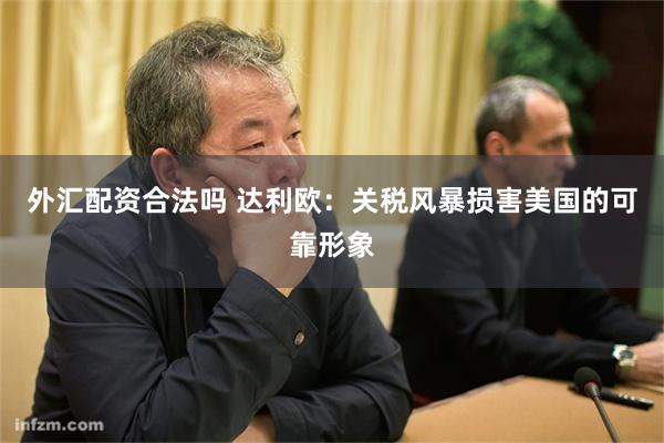 外汇配资合法吗 达利欧：关税风暴损害美国的可靠形象