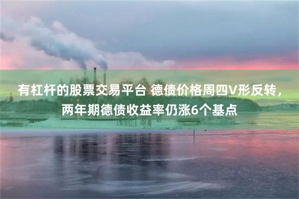 有杠杆的股票交易平台 德债价格周四V形反转，两年期德债收益率仍涨6个基点