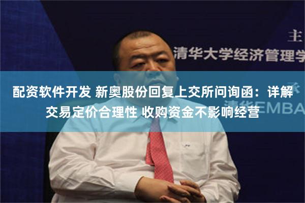 配资软件开发 新奥股份回复上交所问询函：详解交易定价合理性 收购资金不影响经营