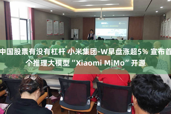 中国股票有没有杠杆 小米集团-W早盘涨超5% 宣布首个推理大模型“Xiaomi MiMo”开源