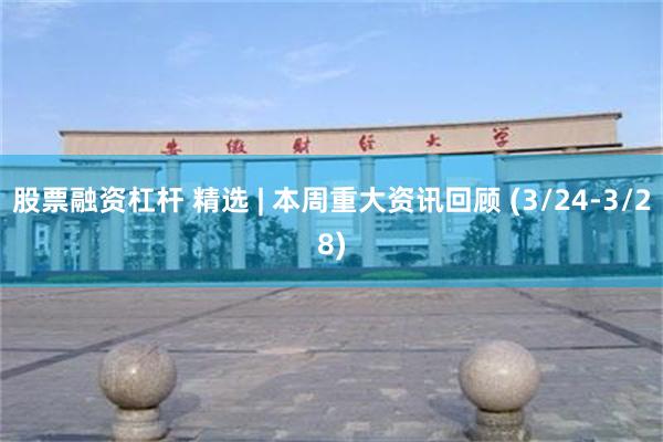 股票融资杠杆 精选 | 本周重大资讯回顾 (3/24-3/28)