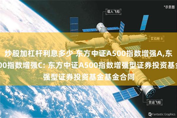 炒股加杠杆利息多少 东方中证A500指数增强A,东方中证A500指数增强C: 东方中证A500指数增强型证券投资基金基金合同
