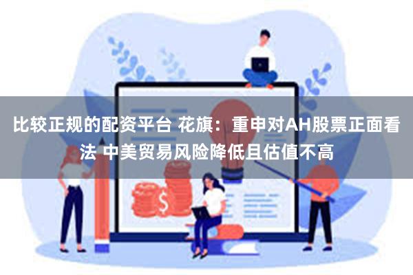 比较正规的配资平台 花旗：重申对AH股票正面看法 中美贸易风险降低且估值不高