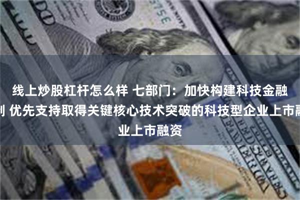 线上炒股杠杆怎么样 七部门：加快构建科技金融体制 优先支持取得关键核心技术突破的科技型企业上市融资