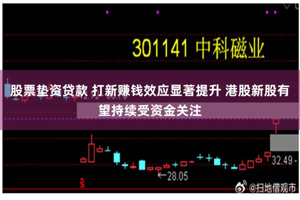 股票垫资贷款 打新赚钱效应显著提升 港股新股有望持续受资金关注
