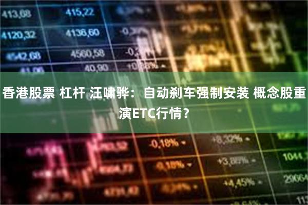 香港股票 杠杆 汪啸骅：自动刹车强制安装 概念股重演ETC行情？
