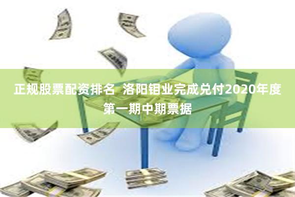 正规股票配资排名  洛阳钼业完成兑付2020年度第一期中期票据