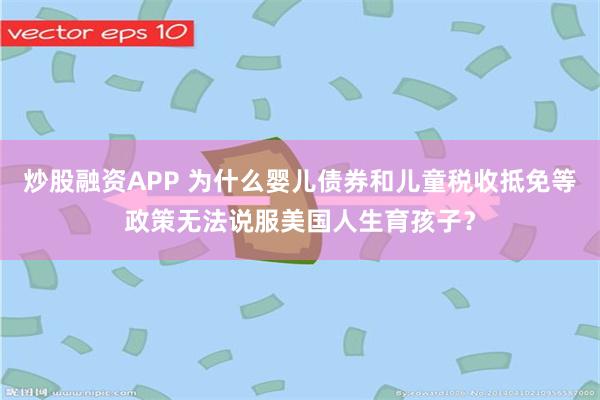 炒股融资APP 为什么婴儿债券和儿童税收抵免等政策无法说服美国人生育孩子？