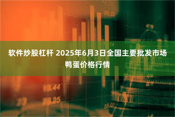 软件炒股杠杆 2025年6月3日全国主要批发市场鸭蛋价格行情