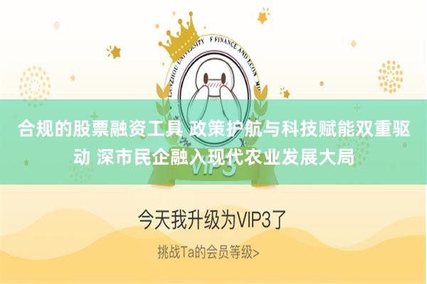 合规的股票融资工具 政策护航与科技赋能双重驱动 深市民企融入现代农业发展大局