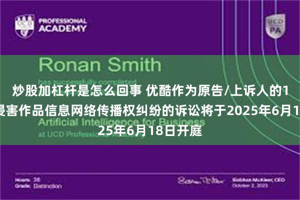 炒股加杠杆是怎么回事 优酷作为原告/上诉人的1起涉及侵害作品信息网络传播权纠纷的诉讼将于2025年6月18日开庭