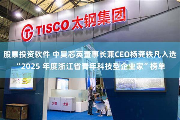 股票投资软件 中昊芯英董事长兼CEO杨龚轶凡入选“2025 年度浙江省青年科技型企业家”榜单
