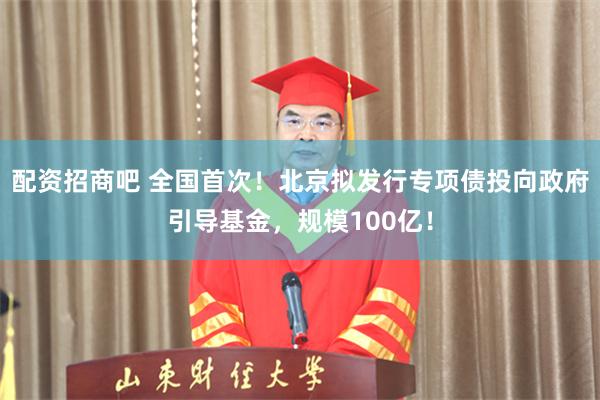 配资招商吧 全国首次！北京拟发行专项债投向政府引导基金，规模100亿！