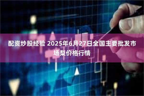 配资炒股经验 2025年6月27日全国主要批发市场梨价格行情