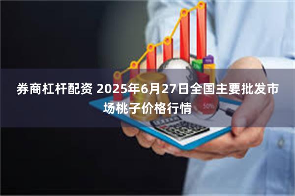 券商杠杆配资 2025年6月27日全国主要批发市场桃子价格行情