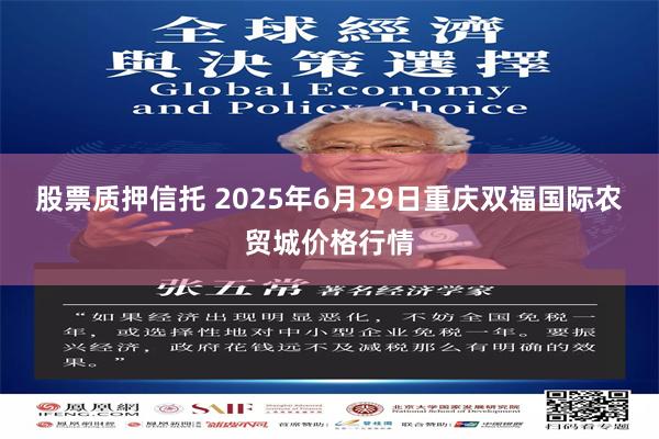 股票质押信托 2025年6月29日重庆双福国际农贸城价格行情