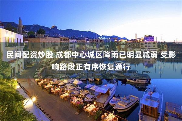 民间配资炒股 成都中心城区降雨已明显减弱 受影响路段正有序恢复通行
