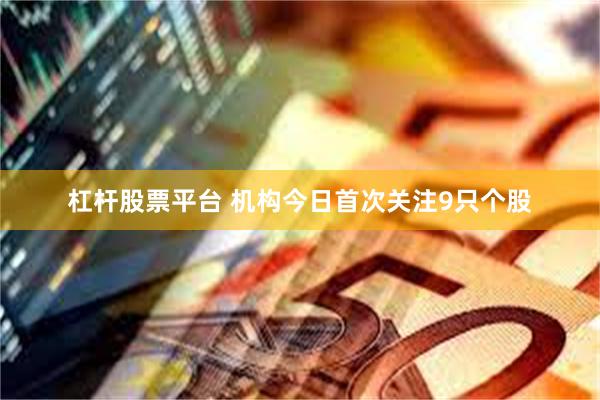杠杆股票平台 机构今日首次关注9只个股
