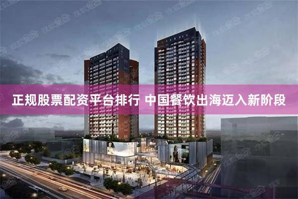正规股票配资平台排行 中国餐饮出海迈入新阶段