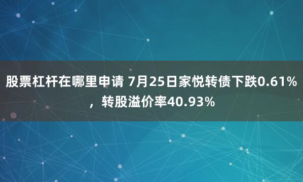股票杠杆在哪里申请 7月25日家悦转债下跌0.61%，转股溢价率40.93%