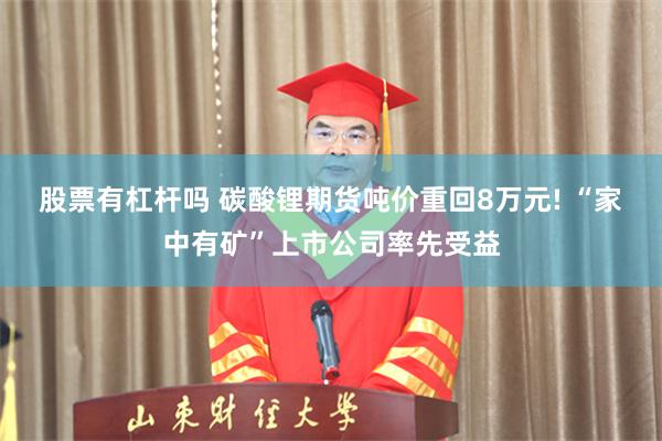 股票有杠杆吗 碳酸锂期货吨价重回8万元! “家中有矿”上市公司率先受益