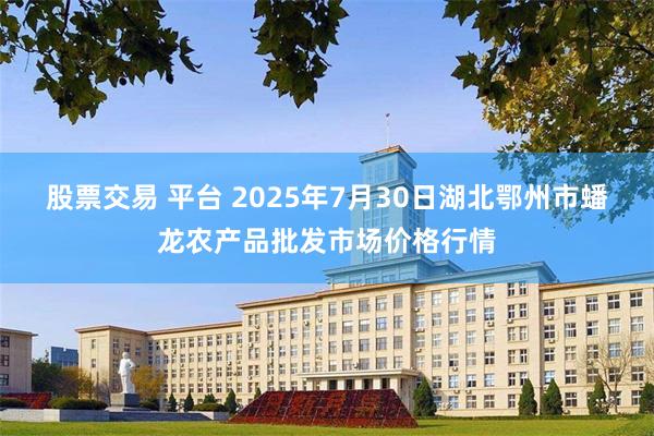 股票交易 平台 2025年7月30日湖北鄂州市蟠龙农产品批发市场价格行情