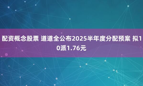 配资概念股票 道道全公布2025半年度分配预案 拟10派1.76元