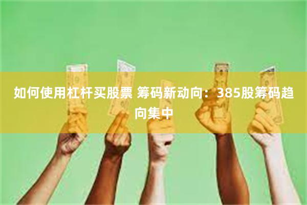 如何使用杠杆买股票 筹码新动向：385股筹码趋向集中