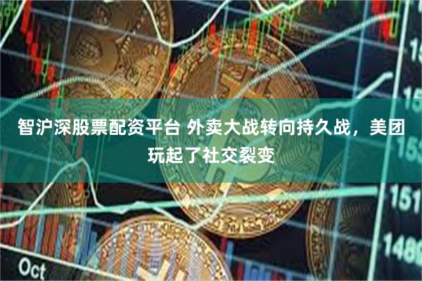 智沪深股票配资平台 外卖大战转向持久战，美团玩起了社交裂变
