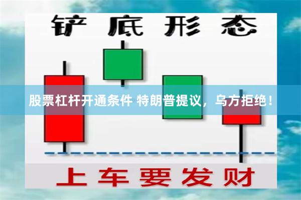 股票杠杆开通条件 特朗普提议，乌方拒绝！