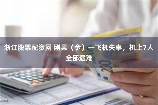 浙江股票配资网 刚果（金）一飞机失事，机上7人全部遇难