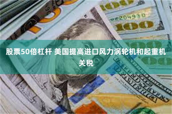 股票50倍杠杆 美国提高进口风力涡轮机和起重机关税
