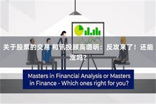关于股票的交易 和讯投顾高璐明：反攻来了！还能涨吗？