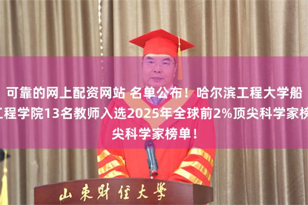 可靠的网上配资网站 名单公布！哈尔滨工程大学船舶工程学院13名教师入选2025年全球前2%顶尖科学家榜单！