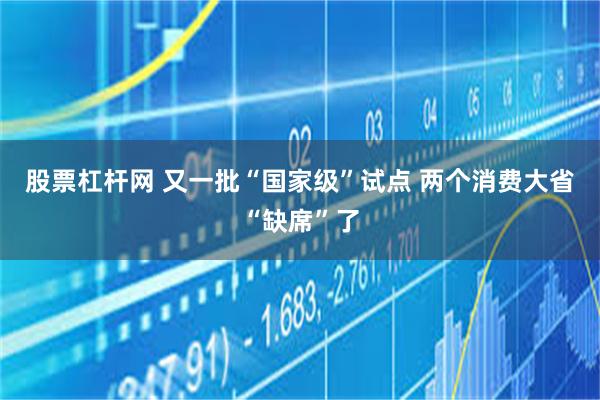 股票杠杆网 又一批“国家级”试点 两个消费大省“缺席”了