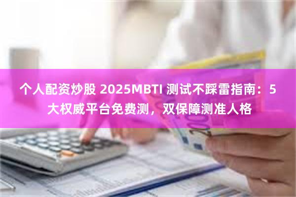 个人配资炒股 2025MBTI 测试不踩雷指南:5 大权威平台免费测,双保障测准人格